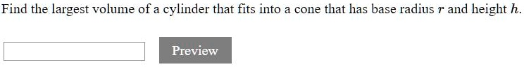 Find the largest volume of a cylinder that fits into a cone that has base radius r and height h.