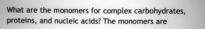 What are the monomers for complex carbohydrates, proteins, and nucleic acids? The monomers are
