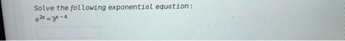 Solve the following exponential equation:
e^2x = 3^x-4