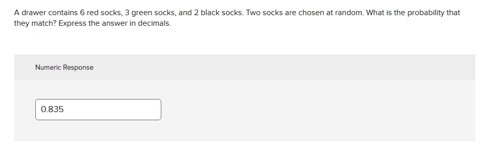 A drawer contains 6 red socks, 3 green socks, and 2 black socks. Two socks are chosen at random. What is the probability that they match? Express the answer in decimals.
0.835