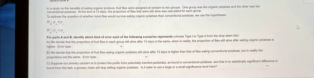 in a study on the benefits of eating organic produce fruit flies were assigned at random to two groups one group was fed organic potatoes and the other was fed conventional potatoes at the e 95085