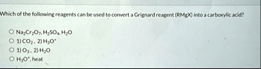 which of the following reagents can be used to convert a grignard reagent rmgx into a carboxylic acid na2cr2o7 h2so4 h2o 1 co2 2 h3o 1 o3 2 h2o h3o heat 41206
