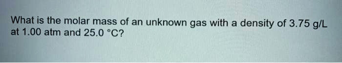 What is the molar mass of an unknown gas with a density of 3.75 g/L at 1.00 atm and 25.0 °C?