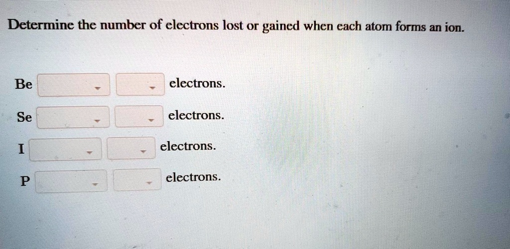 Solved Determine The Number Of Electrons Lost Or Gained When Each Atom Forms An Ion Be 4540