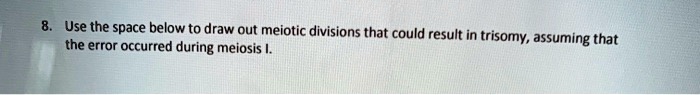 use the space below to draw out meiotic divisions that could result in ...