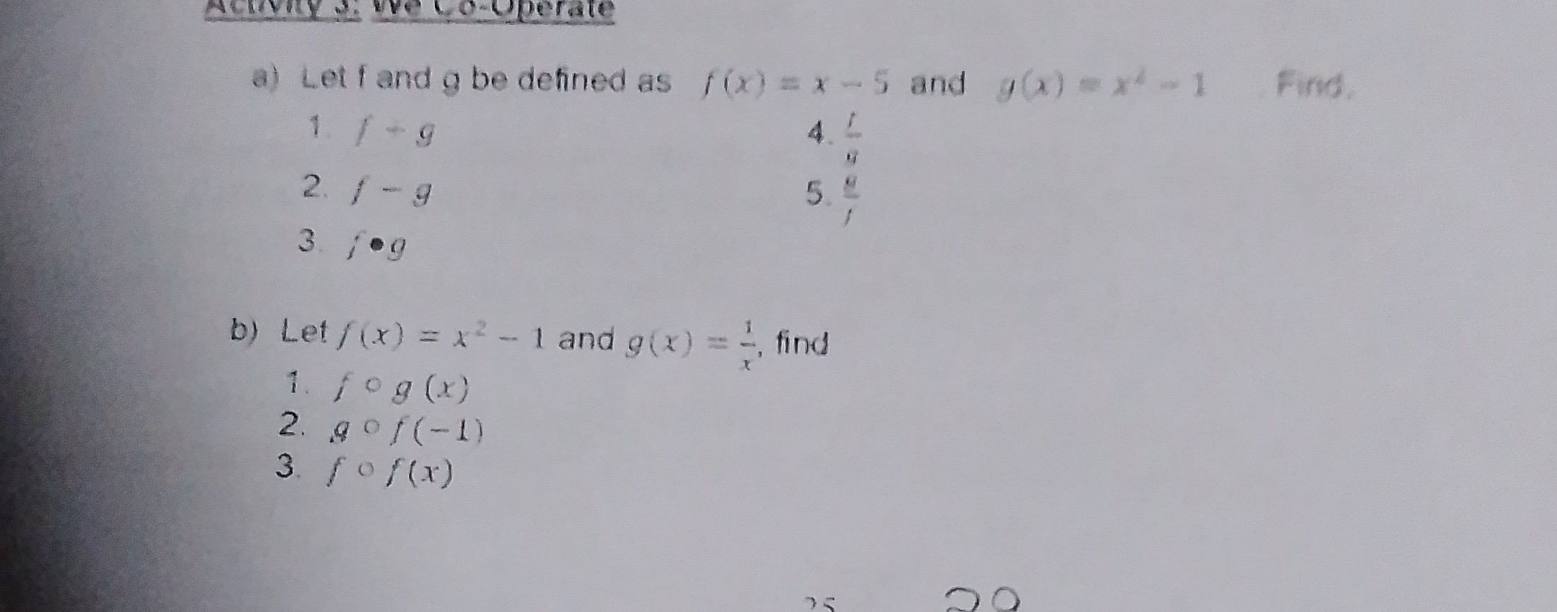a) Let f and g be defined as f(x)=x-5 and y(x)=x^2-1 Find.
1 . g-g
4. (1)/(4)
2. f-g
5 . (2)/(1)
3. i eg
b) Let f(x)=x^2-1 and g(x)=(1)/(x), find
1. f ∘ g(x)
2. g ∘ f(-1)
3. f ∘ f(x)