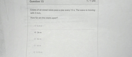 Question 15 Crests of an ocean wave pass a pler every 13 s. The wave is ...