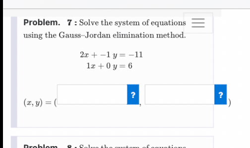 Problem. 7 : Solve the system of equations using the Gauss-Jordan elimination method.

2x + -1 y = -11
1x + 0 y = 6

(x, y) = ( , )