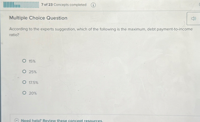 Multiple Choice Question
According to the experts suggestion, which of the following is the maximum, debt payment-to-income ratio?
15%
25%
17.5%
20%