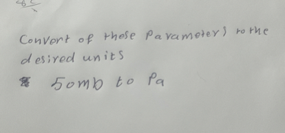 Convert of these parameters rothe desired units
50 mb to Pa