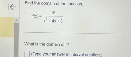 Find the domain of the function.
[
f(x)=frac15x^2+4 x+3
]

What is the domain of ( f ) ?
( square ) (Type your answer in interval notation.)