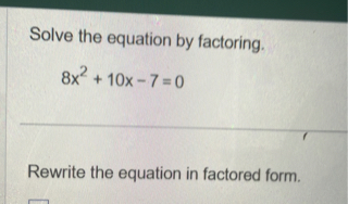 Solve the equation by factoring.
[
8 x^2+10 x-7=0
]

Rewrite the equation in factored form.