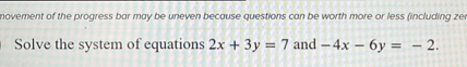 Solve the system of equations 2x + 3y = 7 and -4x - 6y = -2.