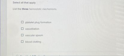 Select all that apply
List the three hemostatic mechanisms.
platelet plug formation
vasodilation
vascular spasm
blood clotting