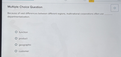 Because of vast differences between different regions, multinational corporations often use  departmentalization.

function
product
geographic
customer