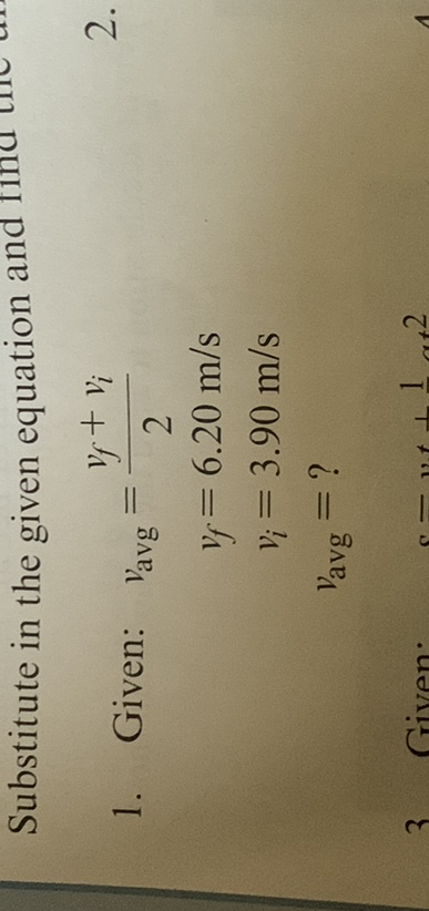 Substitute in the given equation and
1. Given:

    vavg    =(vf+vi)/(2)
    
    vf    =6.20  m / s
    
    vi    =3.90  m / s
    
    vavg    =?
