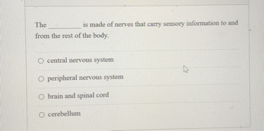The  is made of nerves that carry sensory information to and from the rest of the body.

central nervous system
peripheral nervous system
brain and spinal cord
cerebellum