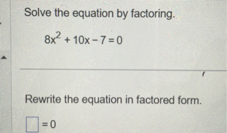 Solve the equation by factoring.
8x^2 + 10x - 7 = 0
Rewrite the equation in factored form.
[ ] = 0
