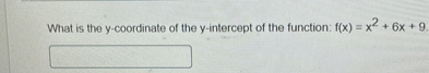 What is the y-coordinate of the y-intercept of the function: f(x) = x^2 + 6x + 9.