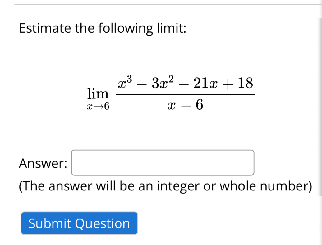 Estimate the following limit:
[
lim x ightarrow 6 fracx^3-3 x^2-21 x+18x-6
]

Answer:
(The answer will be an integer or whole number)
Submit Question