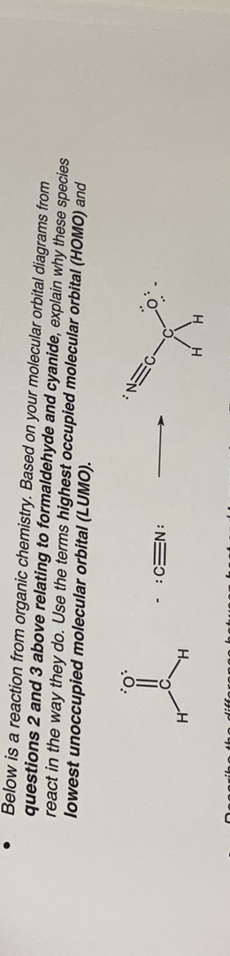 Below is a reaction from organic chemistry. Based on your molecular orbital diagrams from questions 2 and 3 above relating to formaldehyde and cyanide, explain why these species react in the way they do. Use the terms highest occupied molecular orbital (HOMO) and lowest unoccupied molecular orbital (LUMO).