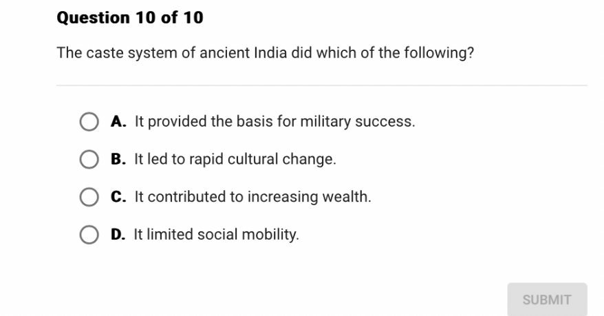 The caste system of ancient India did which of the following?

A. It provided the basis for military success.
B. It led to rapid cultural change.
C. It contributed to increasing wealth.
D. It limited social mobility.