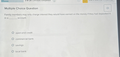 Multiple Choice Question
Family members may only charge interest they would have earned on the money if they had deposited it in a  account.
open-end credit
commercial bank
savings
local bank