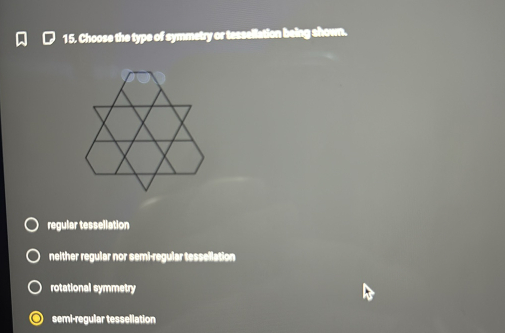 15. Choose the type of symmetry or tessellation being shown.
regular tessellation
neither regular nor semi-regular tessellation
rotational symmetry
semi-regular tessellation