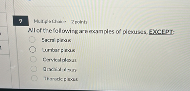 All of the following are examples of plexuses, EXCEPT:
Sacral plexus
Lumbar plexus
Cervical plexus
Brachial plexus
Thoracic plexus