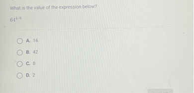 What is the value of the expression below?
[
64^4 / 6
]
A. 16
B. 42
C. 8
D. 2