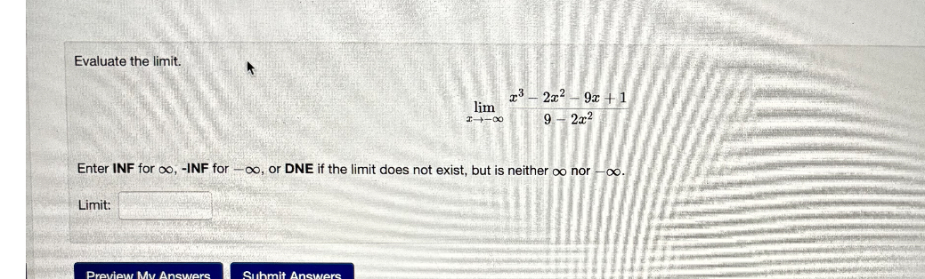 Evaluate the limit.
[
lim x ightarrow-infty fracx^3-2 x^2-9 x+19-2 x^2
]

Enter INF for ( infty,- ) INF for ( -infty ), or DNE if the limit does not exist, but is neither ( infty ) nor ( -infty ).

Limit: