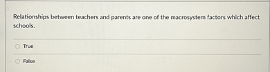 Relationships between teachers and parents are one of the macrosystem factors which affect schools.
True
False