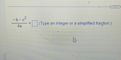 ( frac-b-c^24 a=square ) (Type an integer or a simplified fraction.)