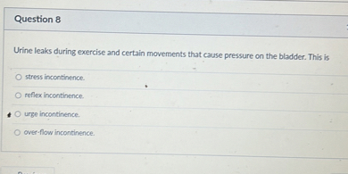 Question 8 Urine leaks during exercise and certain movements that cause