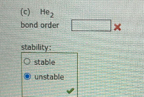 (c) He2
bond order
stability:
stable
unstable