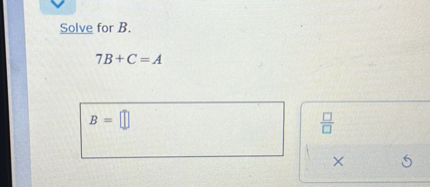 Solve for B.
7B + C = A
B =