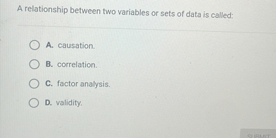 A relationship between two variables or sets of data is called: A ...