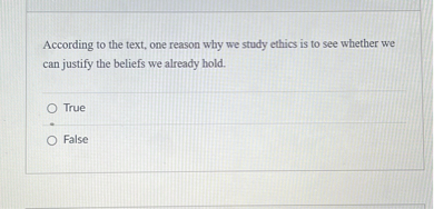According to the text, one reason why we study ethics is to see whether we can justify the beliefs we already hold.
True
False