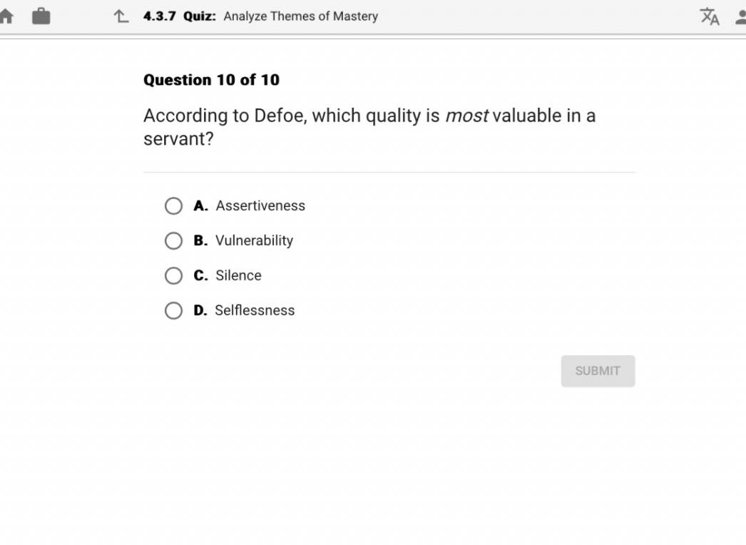 Question 10 of 10
According to Defoe, which quality is most valuable in a servant?
A. Assertiveness
B. Vulnerability
C. Silence
D. Selflessness