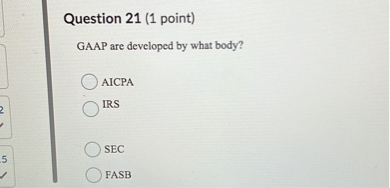 Question 21 (1 point)
GAAP are developed by what body?
AICPA
IRS
SEC
FASB