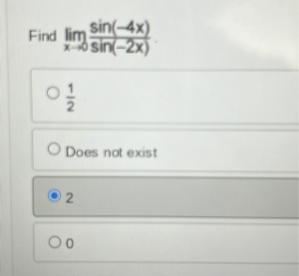 Find ( lim x ightarrow 0 fracsin (-4 x)sin (-2 x) )
( frac12 )
Does not exist
2
0