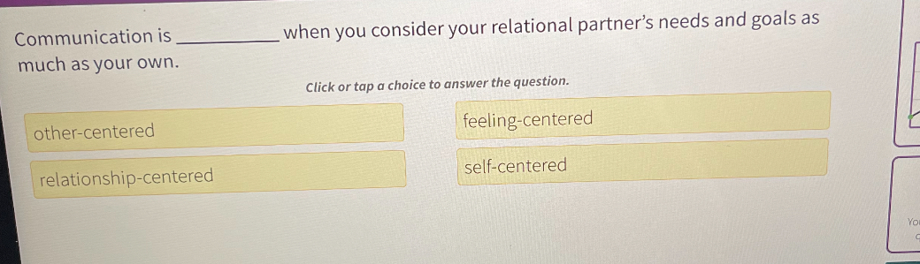 Communication is  when you consider your relational partner's needs and goals as much as your own.

other-centered
feeling-centered
relationship-centered
self-centered