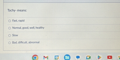 Tachy- means:

Fast, rapid
Normal, good, well, healthy
Slow
Bad, difficult, abnormal