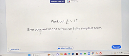 Work out (1)/(11)× 1 (6)/(7)
Give your answer as a fraction in its simplest form.
& Previnus
Watch vides
Antwer