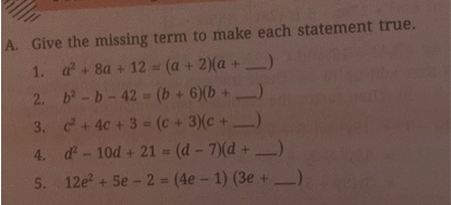 A. Give the missing term to make each statement true.
1. a^2+8 a+12=(a+2)(a+□)
2. b^2-b-42=(b+6)(b+□)
3. c^2+4 c+3=(c+3)(c+□)
4. d^2-10 d+21=(d-7)(d+□)
5. 12 e^2+5 e-2=(4 e-1)(3 e+□)