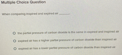 Multiple Choice Question When comparing inspired and expired air the ...