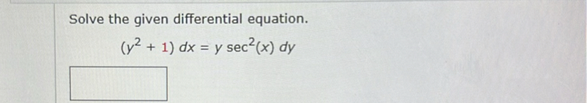 Solve the given differential equation.

    (y^2+1) d x=y sec ^2(x) d y

