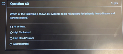 Which of the following is shown by evidence to be risk factors for ischemic heart disease and ischemic stroke?

All of these.
High Cholesterol
High Blood Pressure
Atherosclerosis