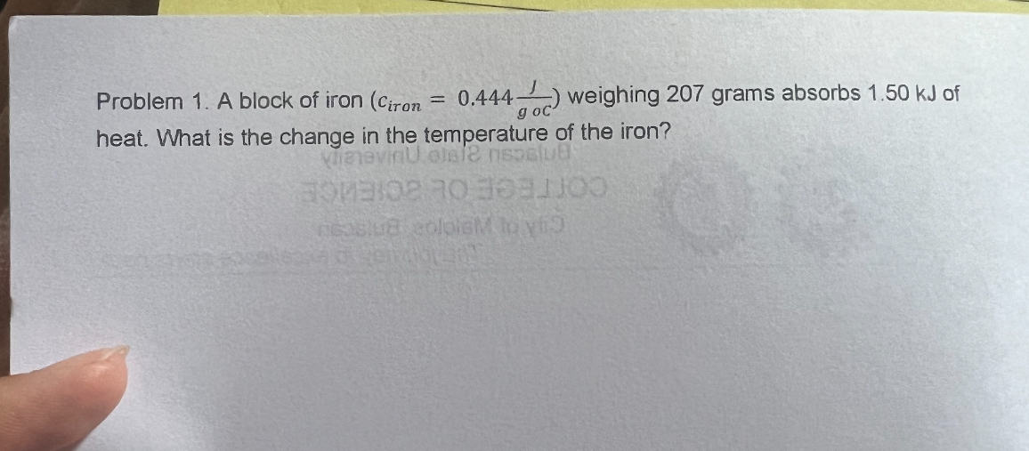 Problem 1. A block of iron (ciron = 0.444 fracJg °C) weighing 207 grams absorbs 1.50 kJ of heat. What is the change in the temperature of the iron?