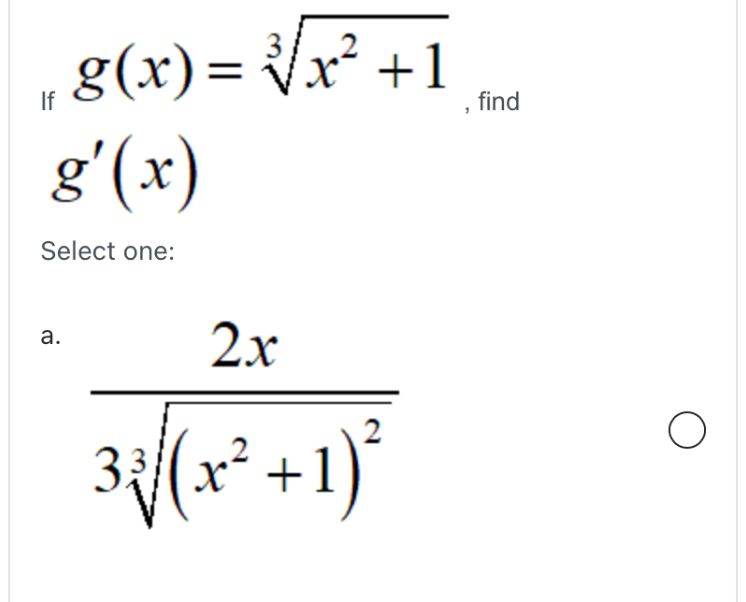 If g(x) = sqrt[3]x^2+1, find g'(x)

Select one:
a. frac2x3sqrt[3](x^2+1)^2
